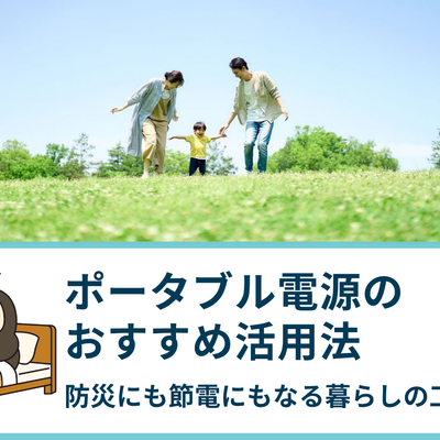 ポータブル電源のおすすめ活用法｜防災にも節電にもなる暮らしの工夫